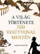 Sarah Baxter A világ története 500 vasútvonal mentén